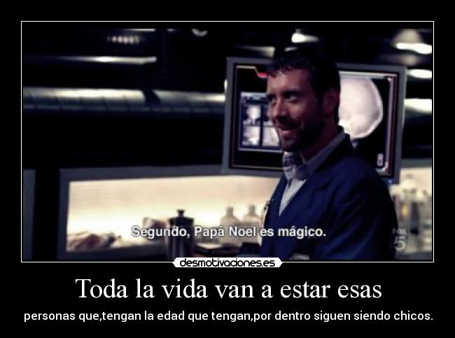 Toda la vida van a estar esas - personas que,tengan la edad que tengan,por dentro siguen siendo chicos.