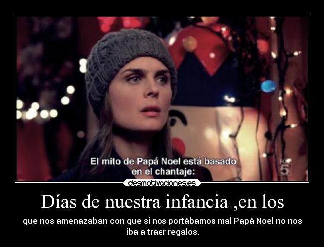 Días de nuestra infancia ,en los - que nos amenazaban con que si nos portábamos mal Papá Noel no nos
iba a traer regalos.