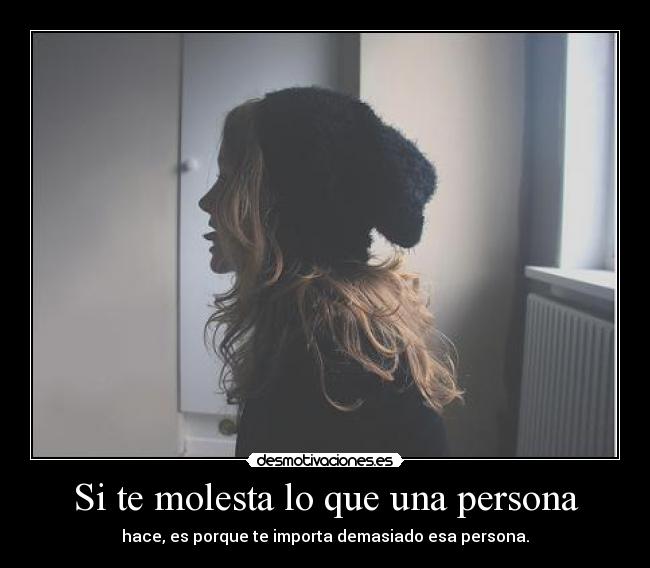 Si te molesta lo que una persona - hace, es porque te importa demasiado esa persona.