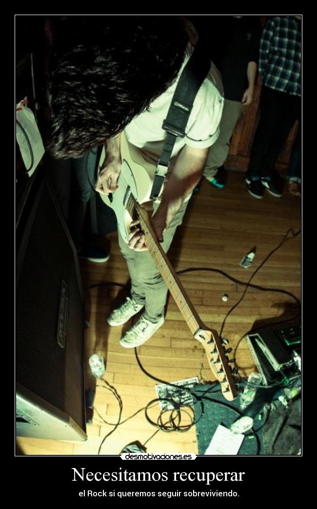 Necesitamos recuperar - el Rock si queremos seguir sobreviviendo.