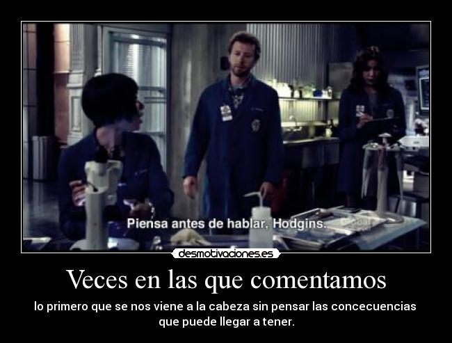 Veces en las que comentamos - lo primero que se nos viene a la cabeza sin pensar las concecuencias 
que puede llegar a tener.