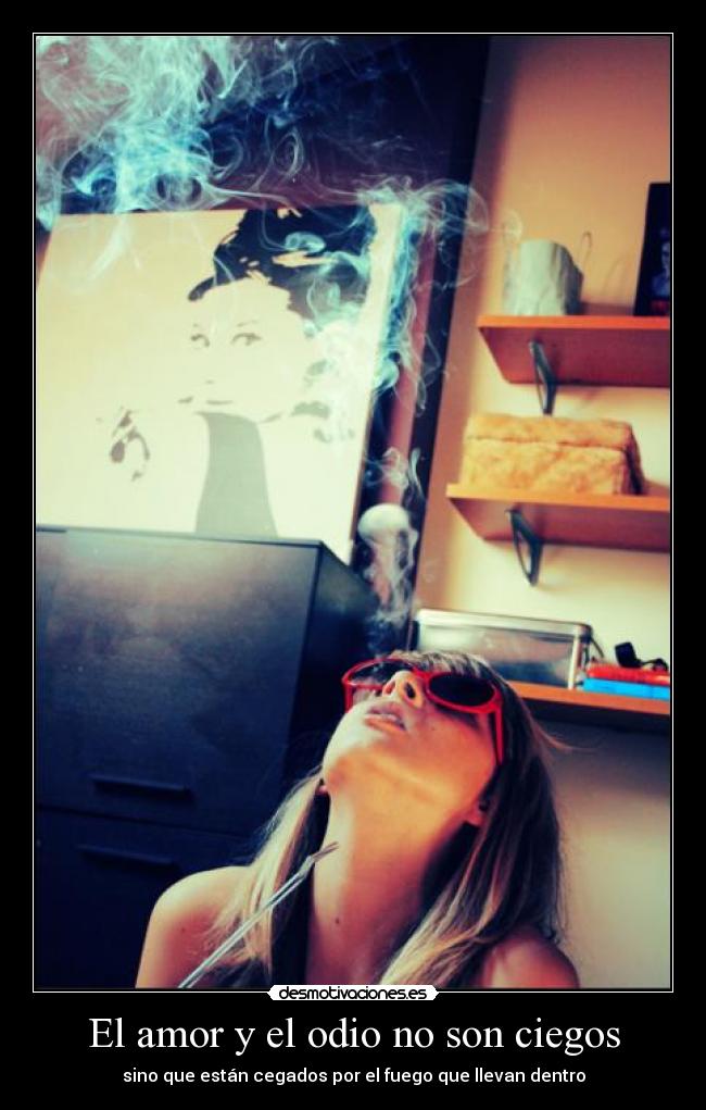 El amor y el odio no son ciegos - sino que están cegados por el fuego que llevan dentro