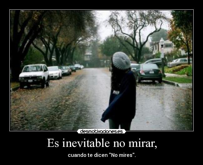 Es inevitable no mirar, - cuando te dicen No mires.