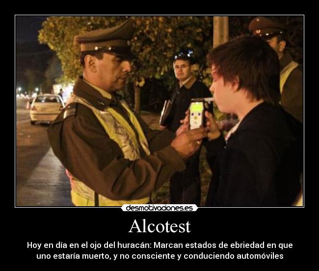 Alcotest - Hoy en día en el ojo del huracán: Marcan estados de ebriedad en que
uno estaría muerto, y no consciente y conduciendo automóviles
