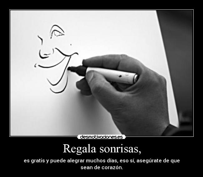 Regala sonrisas, - es gratis y puede alegrar muchos días, eso sí, asegúrate de que sean de corazón.