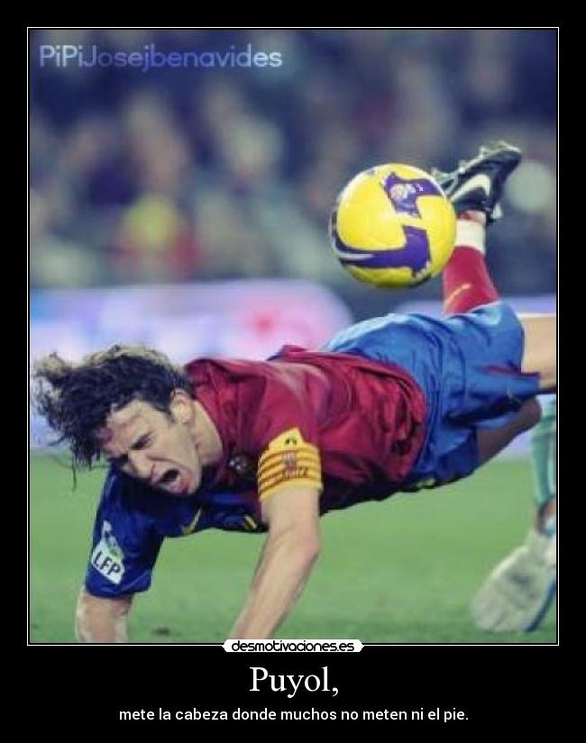Puyol, - mete la cabeza donde muchos no meten ni el pie.