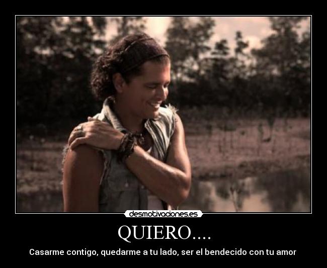 QUIERO.... - Casarme contigo, quedarme a tu lado, ser el bendecido con tu amor ♥