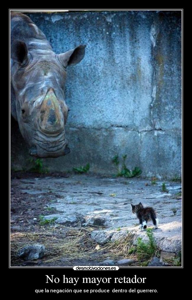 No hay mayor retador - que la negación que se produce  dentro del guerrero.