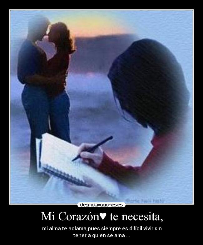 Mi Corazón♥ te necesita, - mi alma te aclama,pues siempre es difícil vivir sin
tener a quien se ama♥...