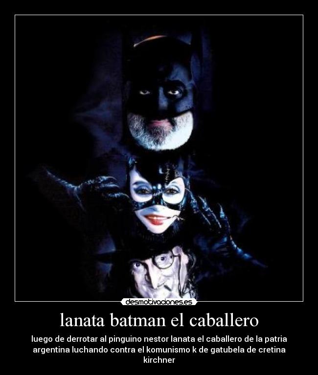 lanata batman el caballero - luego de derrotar al pinguino nestor lanata el caballero de la patria
argentina luchando contra el komunismo k de gatubela de cretina
kirchner