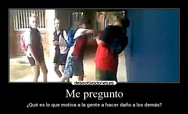 Me pregunto - ¿Qué es lo que motiva a la gente a hacer daño a los demás?