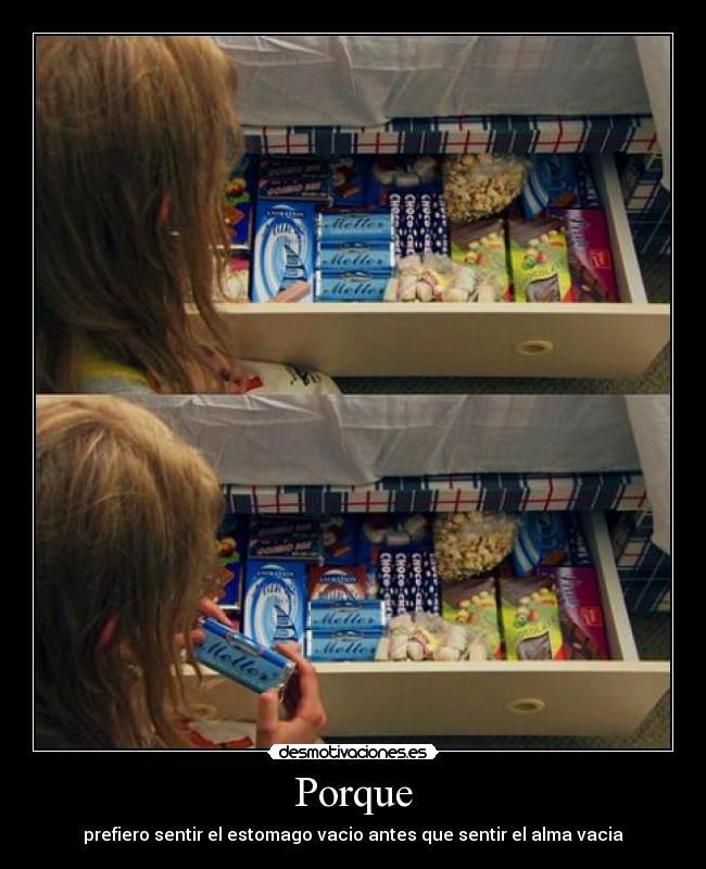 Porque - prefiero sentir el estomago vacio antes que sentir el alma vacia