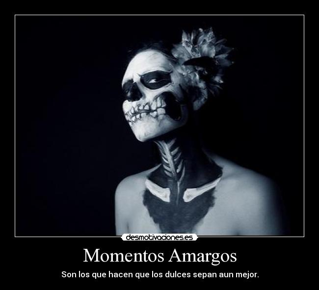 Momentos Amargos - Son los que hacen que los dulces sepan aun mejor.