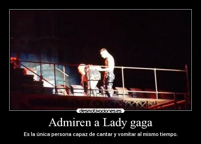 Admiren a Lady gaga - Es la única persona capaz de cantar y vomitar al mismo tiempo.