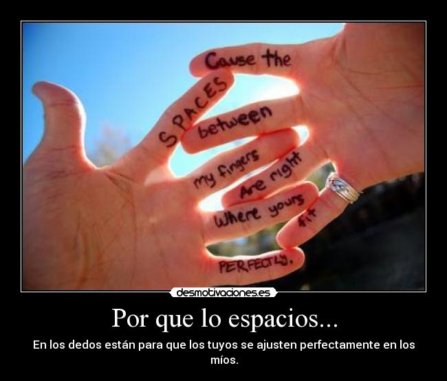 Por que lo espacios... - En los dedos están para que los tuyos se ajusten perfectamente en los míos.