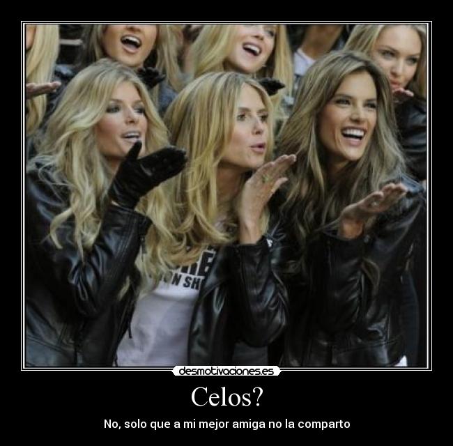 Celos? - No, solo que a mi mejor amiga no la comparto