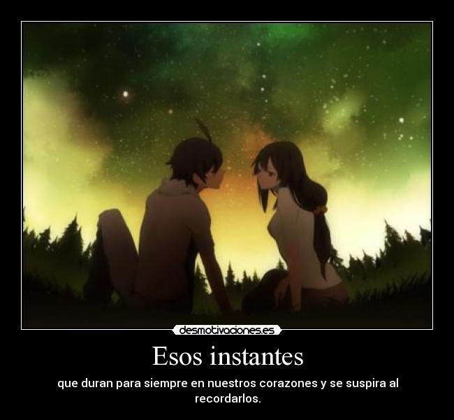 Esos instantes - que duran para siempre en nuestros corazones y se suspira al recordarlos.