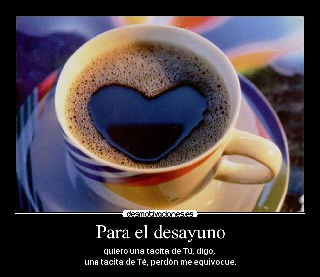 Para el desayuno - quiero una tacita de Tú, digo,
una tacita de Té, perdón me equivoque.