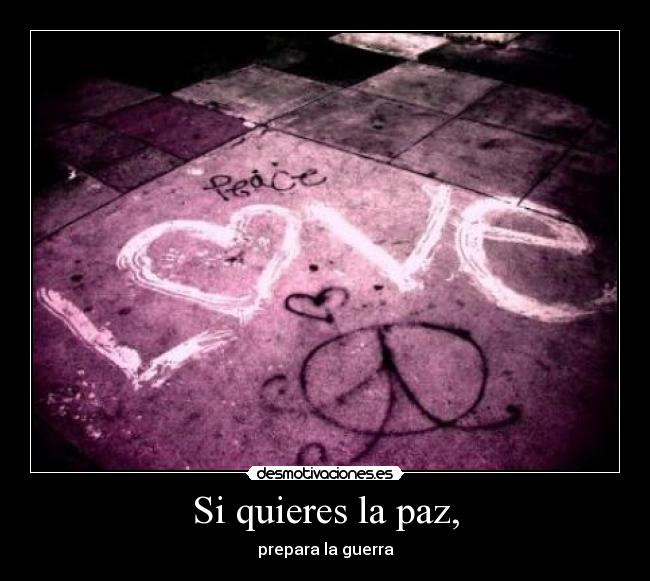 Si quieres la paz, - prepara la guerra