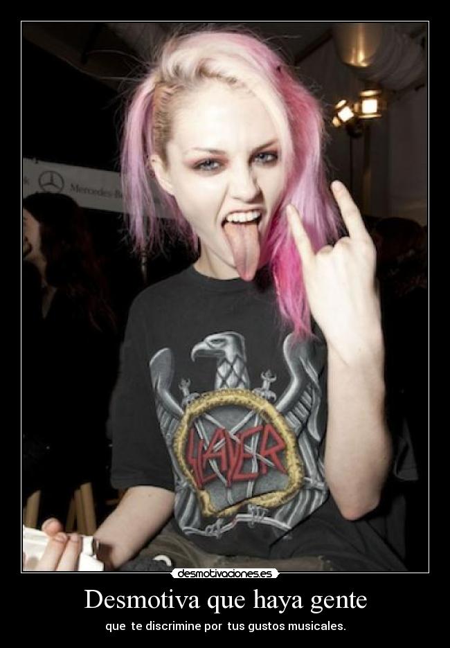 Desmotiva que haya gente - que te discrimine por tus gustos musicales.
