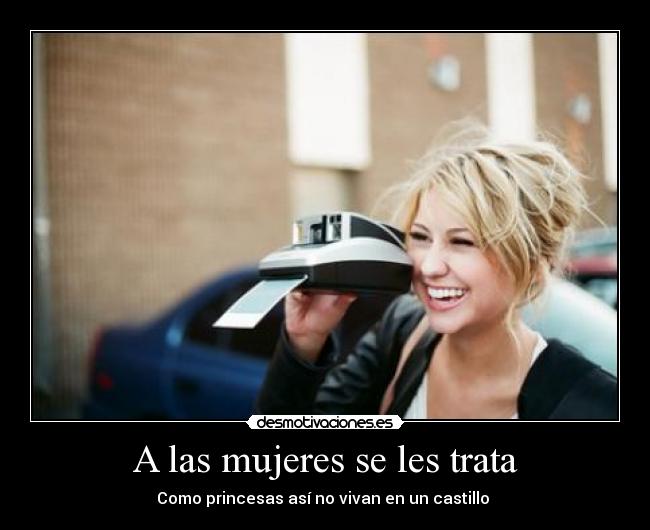 A las mujeres se les trata - Como princesas así no vivan en un castillo ♥