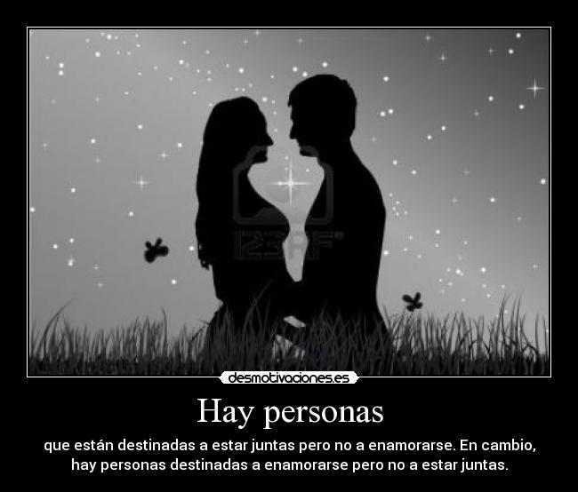 Hay personas - que están destinadas a estar juntas pero no a enamorarse. En cambio,
hay personas destinadas a enamorarse pero no a estar juntas.