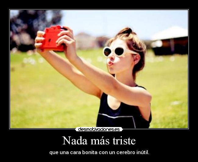 Nada más triste - que una cara bonita con un cerebro inútil.