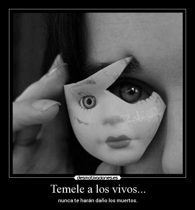 Temele a los vivos... - nunca te harán daño los muertos.