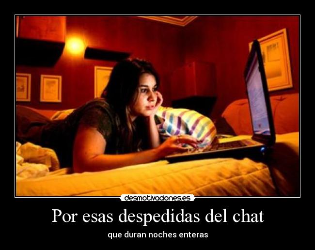 Por esas despedidas del chat - que duran noches enteras