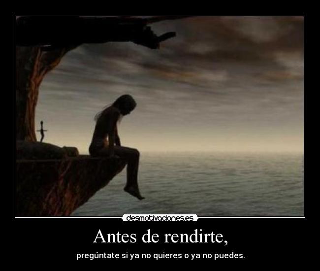 Antes de rendirte, - pregúntate si ya no quieres o ya no puedes.