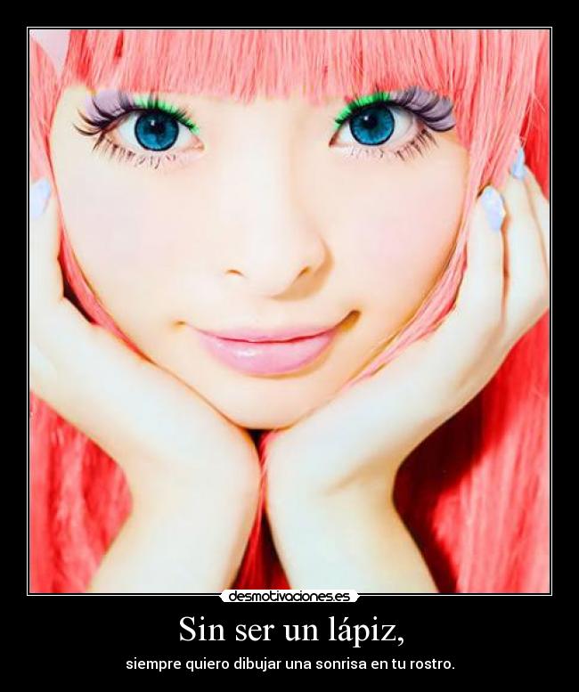 Sin ser un lápiz, - siempre quiero dibujar una sonrisa en tu rostro.