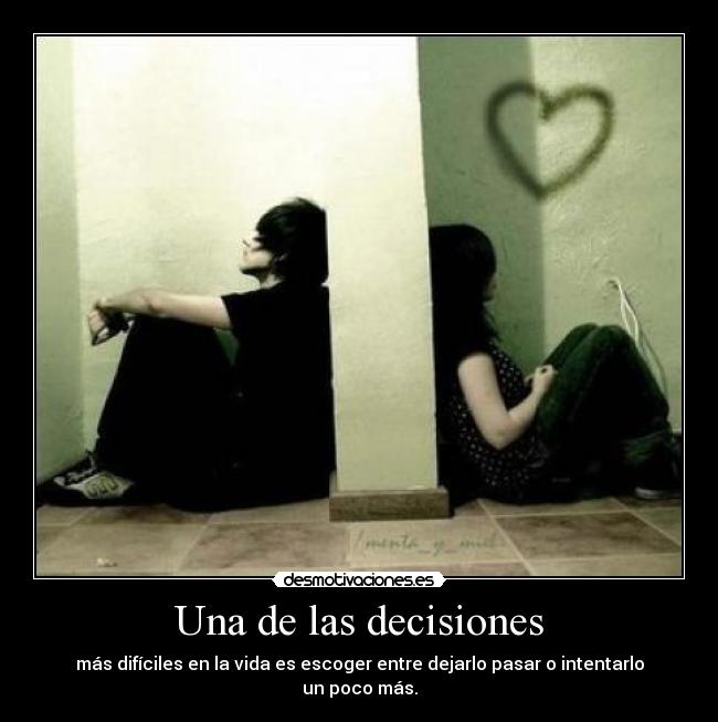 Una de las decisiones - más difíciles en la vida es escoger entre dejarlo pasar o intentarlo un poco más.