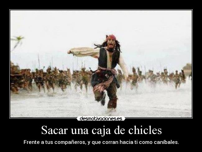 Sacar una caja de chicles - Frente a tus compañeros, y que corran hacia ti como caníbales.