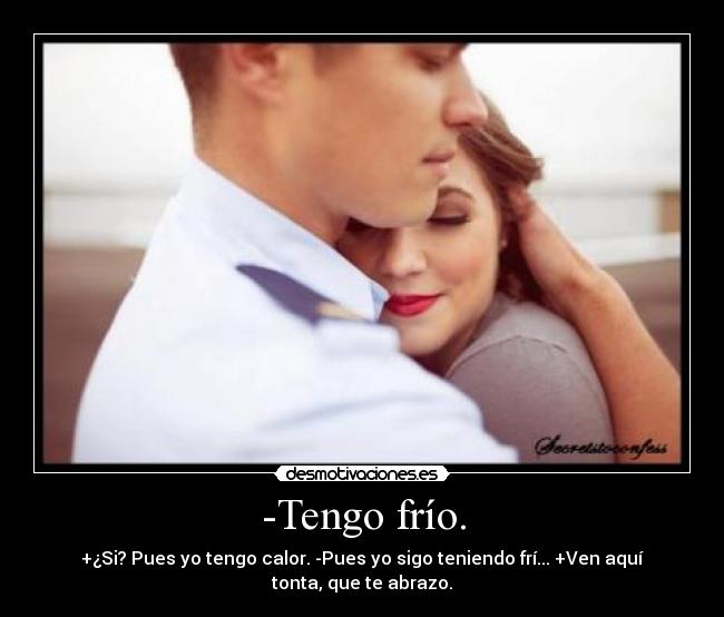 -Tengo frío. - +¿Si? Pues yo tengo calor. -Pues yo sigo teniendo frí... +Ven aquí tonta, que te abrazo.