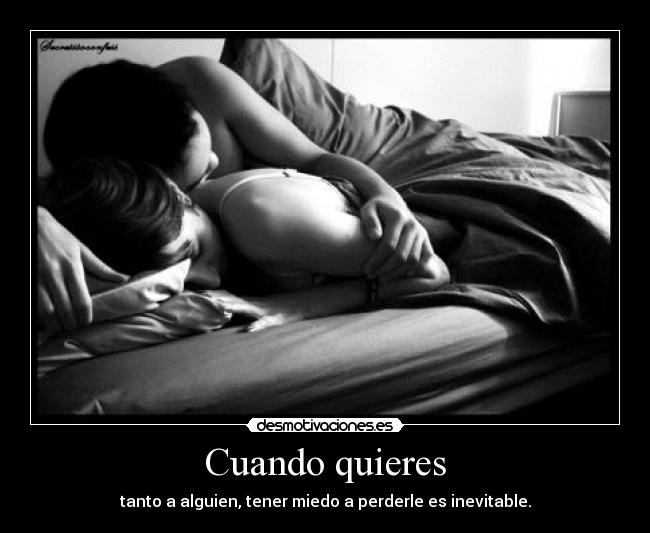 Cuando quieres - tanto a alguien, tener miedo a perderle es inevitable.
