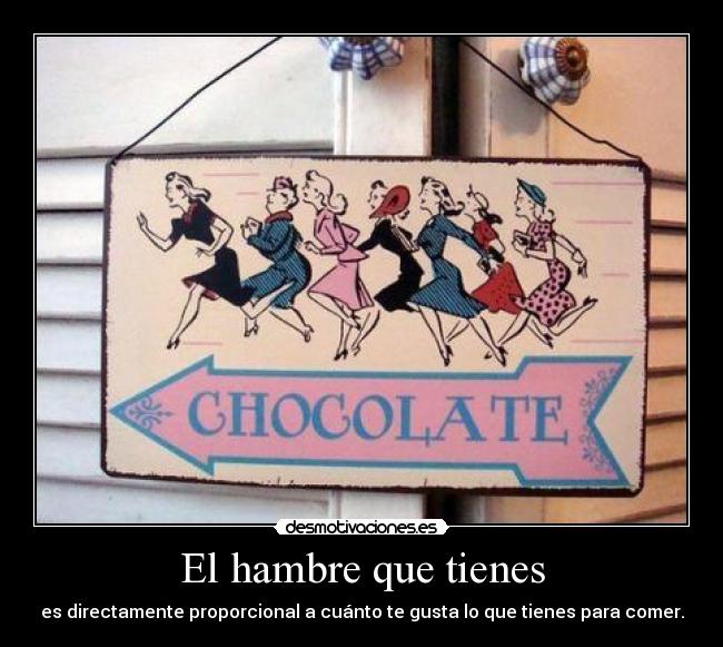 El hambre que tienes - es directamente proporcional a cuánto te gusta lo que tienes para comer.