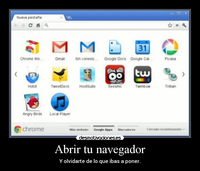 Abrir tu navegador - Y olvidarte de lo que ibas a poner.
