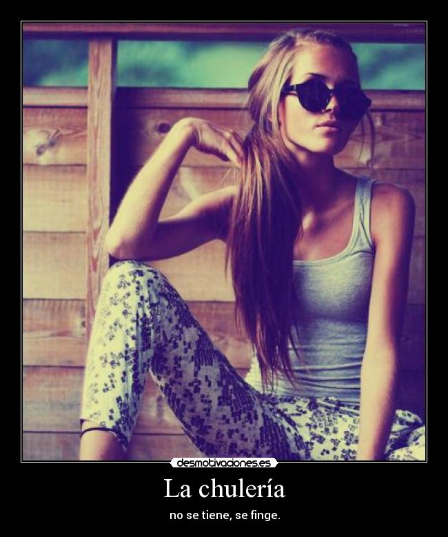 La chulería - no se tiene, se finge.