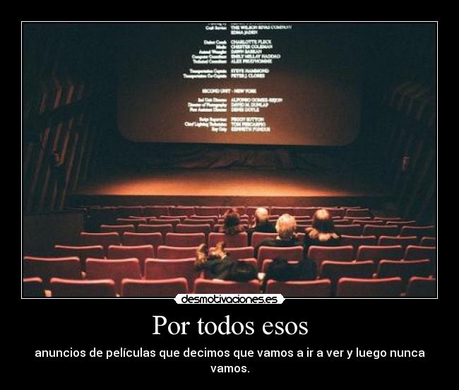 Por todos esos - anuncios de películas que decimos que vamos a ir a ver y luego nunca vamos.