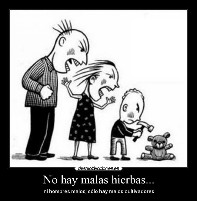 No hay malas hierbas... - ni hombres malos; sólo hay malos cultivadores