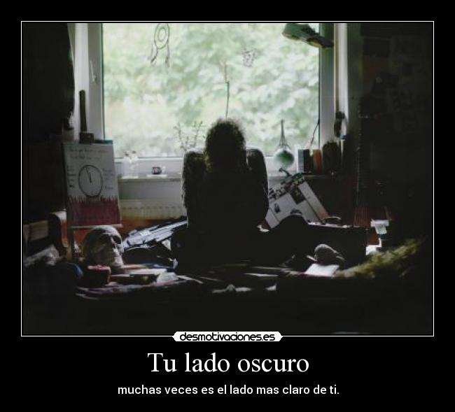 Tu lado oscuro - muchas veces es el lado mas claro de ti.