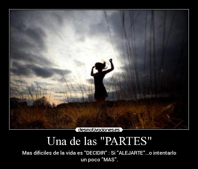 Una de las PARTES - Mas dificiles de la vida es DECIDIR : Si ALEJARTE...o intentarlo un poco MAS.