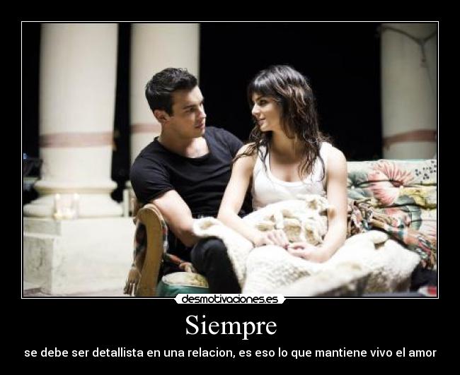 Siempre - se debe ser detallista en una relacion, es eso lo que mantiene vivo el amor