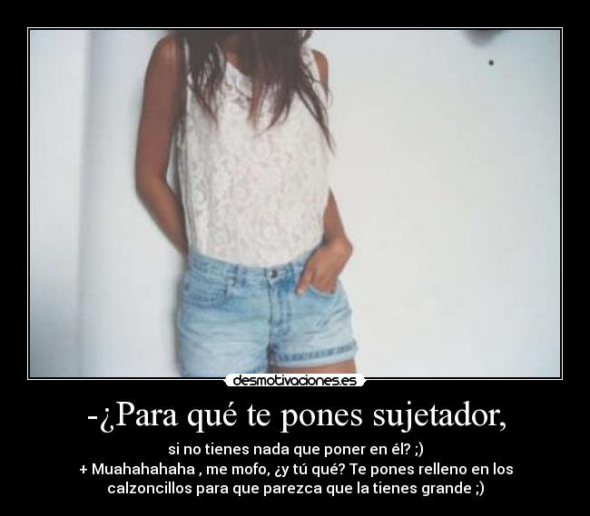-¿Para qué te pones sujetador, - 