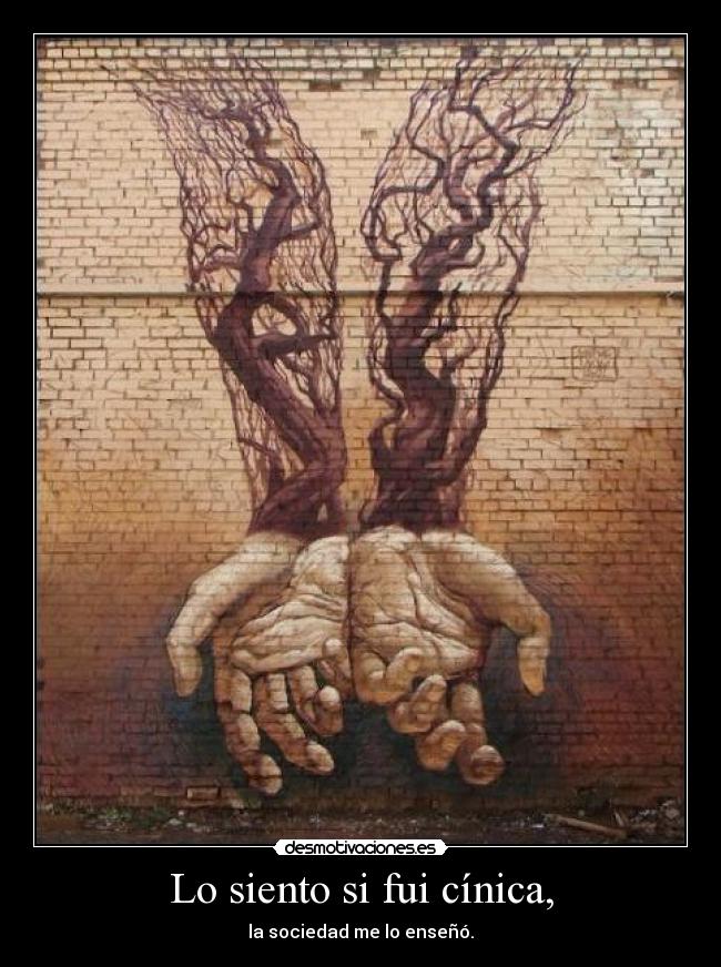 Lo siento si fui cínica, - la sociedad me lo enseñó.