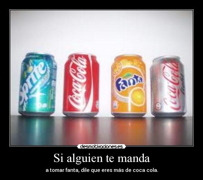Si alguien te manda - a tomar fanta, dile que eres más de coca cola.