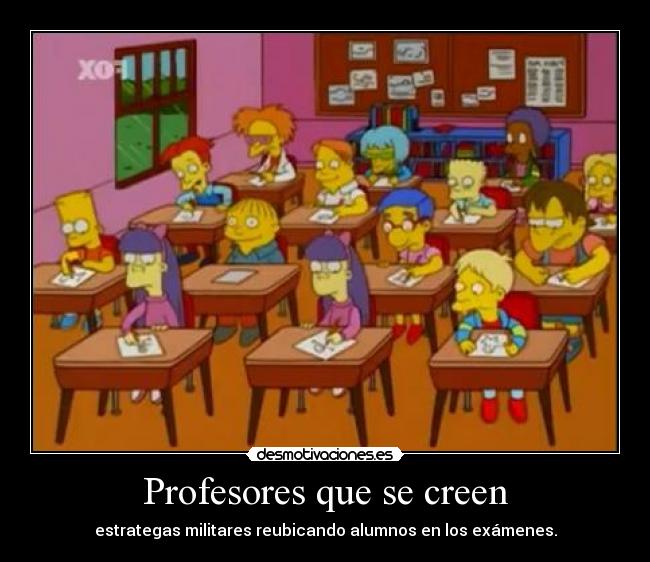 Profesores que se creen - estrategas militares reubicando alumnos en los exámenes.