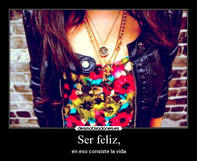 Ser feliz, - en eso consiste la vida