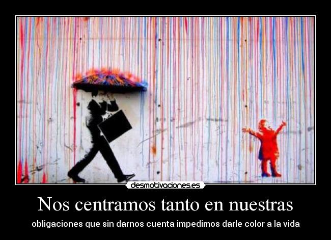 Nos centramos tanto en nuestras - obligaciones que sin darnos cuenta impedimos darle color a la vida
