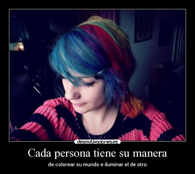 Cada persona tiene su manera - de colorear su mundo e iluminar el de otro.
